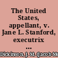 The United States, appellant, v. Jane L. Stanford, executrix of Leland Stanford, deceased argument for the appellant /