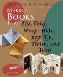 Making books that fly, fold, wrap, hide, pop up, twist, and turn : books for kids to make /
