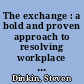 The exchange : a bold and proven approach to resolving workplace conflict /