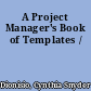 A Project Manager's Book of Templates /