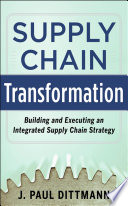 Supply chain transformation : building and executing an integrated supply chain strategy /
