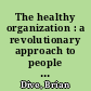 The healthy organization : a revolutionary approach to people and management /