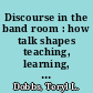 Discourse in the band room : how talk shapes teaching, learning, and community in a middle school instrumental music classroom /