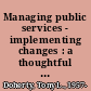 Managing public services - implementing changes : a thoughtful approach to the practice of management /