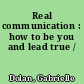 Real communication : how to be you and lead true /