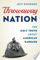 Throwaway nation : the ugly truth about American garbage /