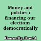 Money and politics : financing our elections democratically /