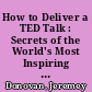 How to Deliver a TED Talk : Secrets of the World's Most Inspiring Presentations, Revised and Expanded New Edition /