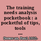 The training needs analysis pocketbook : a pocketful of tips, tools and techniques for training professionals--to ensure that people development solutions are tied to their organisation's strategic plans and objectives /