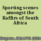 Sporting scenes amongst the Kaffirs of South Africa