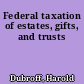 Federal taxation of estates, gifts, and trusts