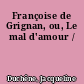 Françoise de Grignan, ou, Le mal d'amour /