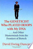 The geneticist who played hoops with my DNA : --and other masterminds from the frontiers of biotech /