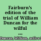 Fairburn's edition of the trial of William Duncan for the wilful murder of William Chivers, Esq., at Battersea, January 24, 1807 : tried at Kingston Assizes, Surry, March 20, 1807, before Sir A. Macdonald, knt., Lord Chief Baron of His Msjesty's Court of Exchequer : including the evidence at full length /