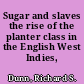 Sugar and slaves the rise of the planter class in the English West Indies, 1624-1713,
