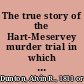 The true story of the Hart-Meservey murder trial in which light is thrown upon dark deeds, incompetency, and perfidy : and crime fastened upon those whose position, if not manhood, should have commanded honest dealing /