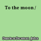 To the moon /