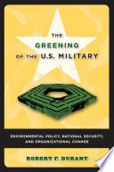 The greening of the U.S. military : environmental policy, national security, and organizational change /