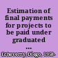 Estimation of final payments for projects to be paid under graduated unit price payment schedules /