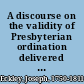 A discourse on the validity of Presbyterian ordination delivered in the Chapel of the University in Cambridge, May 14, 1806 ... /
