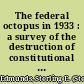 The federal octopus in 1933 : a survey of the destruction of constitutional government and of civil and economic liberty in the United States and the rise of an all-embracing federal bureaucratic despotism /
