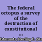 The federal octopus a survey of the destruction of constitutional government and of civil and economic liberty in the United States and the rise of an all-embracing federal bureaucratic despotism /