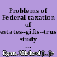 Problems of Federal taxation of estates--gifts--trusts study outline /