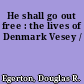 He shall go out free : the lives of Denmark Vesey /