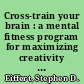 Cross-train your brain : a mental fitness program for maximizing creativity and achieving success /