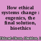 How ethical systems change : eugenics, the final solution, bioethics /