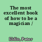 The most excellent book of how to be a magician /