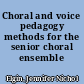Choral and voice pedagogy methods for the senior choral ensemble /