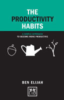 The productivity habits : a simple approach to become more productive /