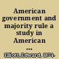 American government and majority rule a study in American political development /