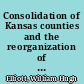 Consolidation of Kansas counties and the reorganization of county government /