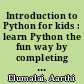 Introduction to Python for kids : learn Python the fun way by completing activities and solving puzzles /