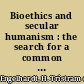 Bioethics and secular humanism : the search for a common morality /