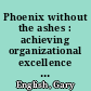 Phoenix without the ashes : achieving organizational excellence through common sense management /