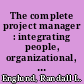 The complete project manager : integrating people, organizational, and technical skills /