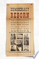 Democracy reborn : the Fourteenth Amendment and the fight for equal rights in post-Civil War America /