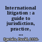 International litigation : a guide to jurisdiction, practice, and strategy /