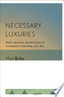 Necessary luxuries : books, literature, and the culture of consumption in Germany, 1770-1815 /