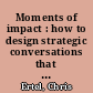 Moments of impact : how to design strategic conversations that accelerate change /