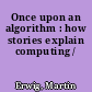 Once upon an algorithm : how stories explain computing /