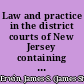 Law and practice in the district courts of New Jersey containing "An act concerning district courts", revision of 1898, with all supplements and amendments to 1925, and notes of decisions construing the same, and forms adapted to district court practice /