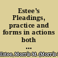 Estee's Pleadings, practice and forms in actions both legal and equitable under codes of civil procedure ; forms in actions, in special proceedins, in provisional remedies, and of affidavits, notices, etc., etc. /