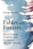 Fables and futures : biotechnology, disability, and the stories we tell ourselves /