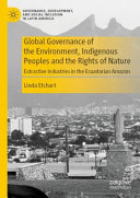 Global governance of the environment, indigenous peoples and the rights of nature : extractive industries in the Ecuadorian Amazon /