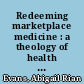 Redeeming marketplace medicine : a theology of health care /