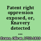 Patent right oppression exposed, or, Knavery detected : in an address, to unite all good people to obtain a repeal of the patent laws /